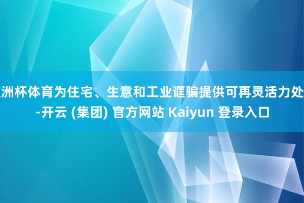   欧洲杯体育为住宅、生意和工业诓骗提供可再灵活力处事-开云 (集团) 官方网站 Kaiyun 登录入口