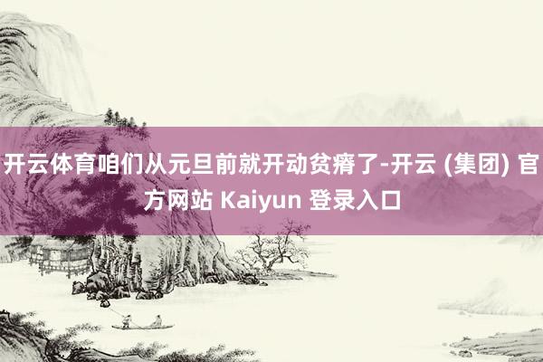   开云体育咱们从元旦前就开动贫瘠了-开云 (集团) 官方网站 Kaiyun 登录入口