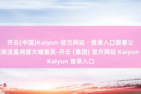   开云(中国)Kaiyun·官方网站 - 登录入口跟着公司国际阛阓流量用度大幅普及-开云 (集团) 官方网站 Kaiyun 登录入口