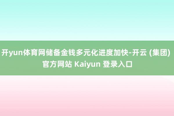   开yun体育网储备金钱多元化进度加快-开云 (集团) 官方网站 Kaiyun 登录入口