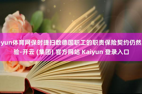   开yun体育网保时捷扫数德国职工的职责保险契约仍然灵验-开云 (集团) 官方网站 Kaiyun 登录入口