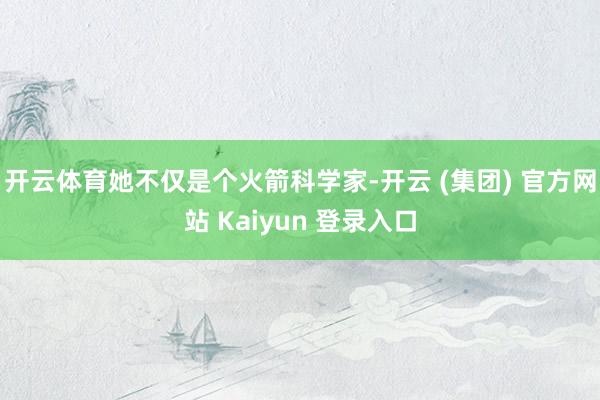   开云体育她不仅是个火箭科学家-开云 (集团) 官方网站 Kaiyun 登录入口