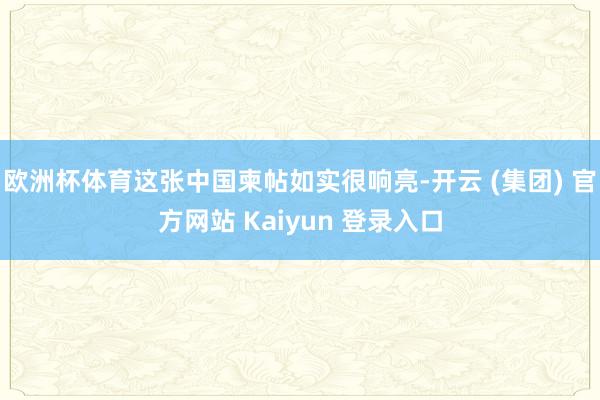   欧洲杯体育这张中国柬帖如实很响亮-开云 (集团) 官方网站 Kaiyun 登录入口