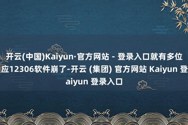   开云(中国)Kaiyun·官方网站 - 登录入口就有多位用户反应12306软件崩了-开云 (集团) 官方网站 Kaiyun 登录入口