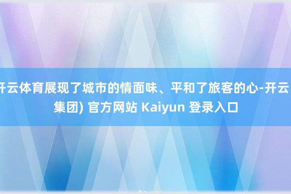   开云体育展现了城市的情面味、平和了旅客的心-开云 (集团) 官方网站 Kaiyun 登录入口