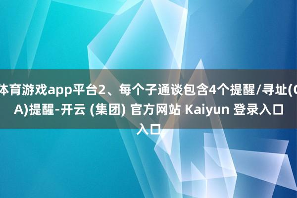   体育游戏app平台2、每个子通谈包含4个提醒/寻址(CA)提醒-开云 (集团) 官方网站 Kaiyun 登录入口